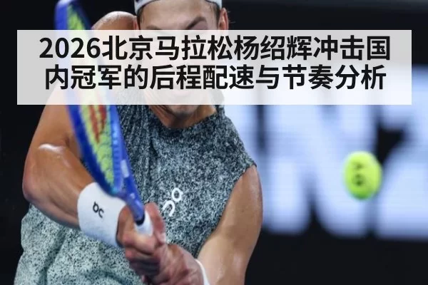 2026北京马拉松杨绍辉冲击国内冠军的后程配速与节奏分析